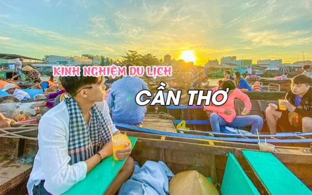 Kinh nghiệm du lịch Cần Thơ - điểm du lịch nổi bật tại Miền Tây